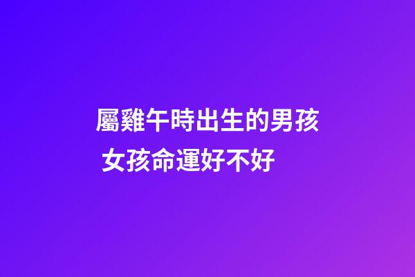 屬雞午時出生的男孩 女孩命運好不好